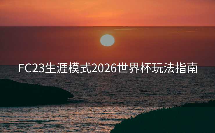 FC23生涯模式2026世界杯玩法指南
