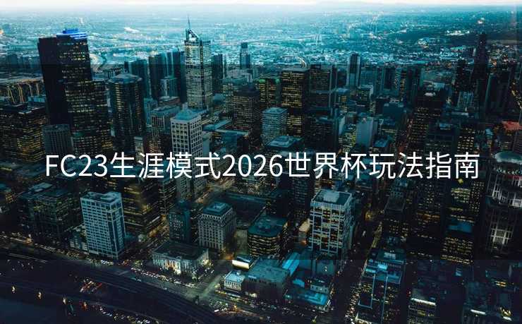 FC23生涯模式2026世界杯玩法指南