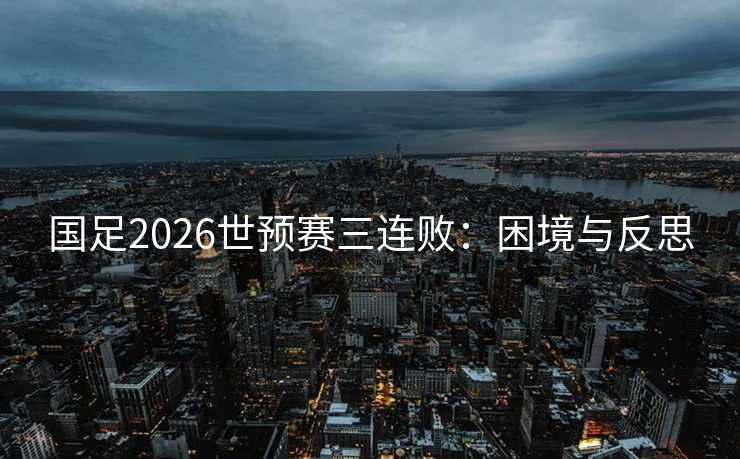 国足2026世预赛三连败：困境与反思